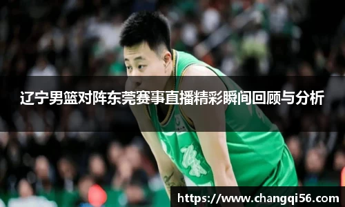 辽宁男篮对阵东莞赛事直播精彩瞬间回顾与分析