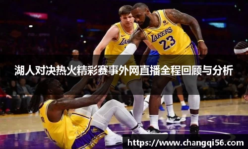 湖人对决热火精彩赛事外网直播全程回顾与分析