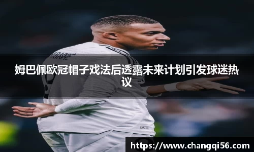 姆巴佩欧冠帽子戏法后透露未来计划引发球迷热议