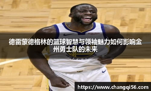 德雷蒙德格林的篮球智慧与领袖魅力如何影响金州勇士队的未来
