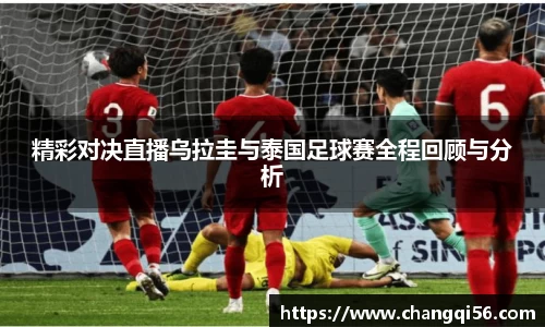 精彩对决直播乌拉圭与泰国足球赛全程回顾与分析