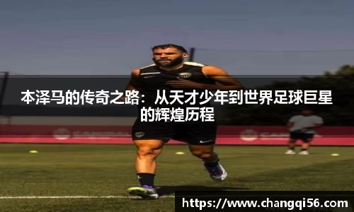 本泽马的传奇之路：从天才少年到世界足球巨星的辉煌历程